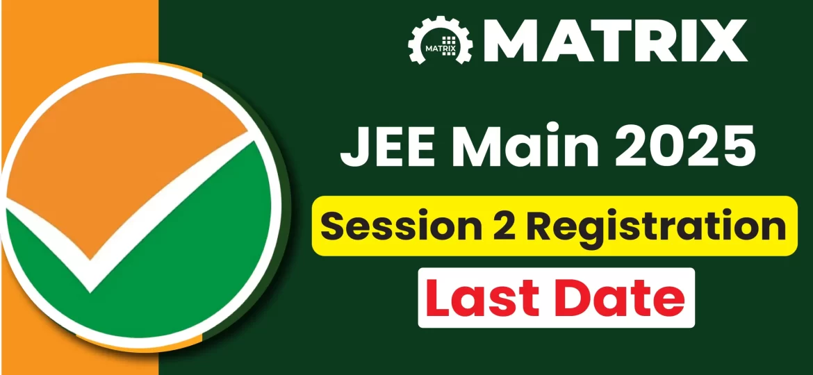 JEE Main 2025 Session 2 Registration Last Date